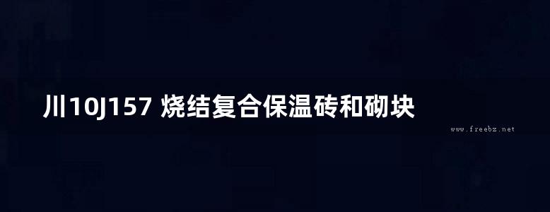 川10J157 烧结复合保温砖和砌块墙体构造图集